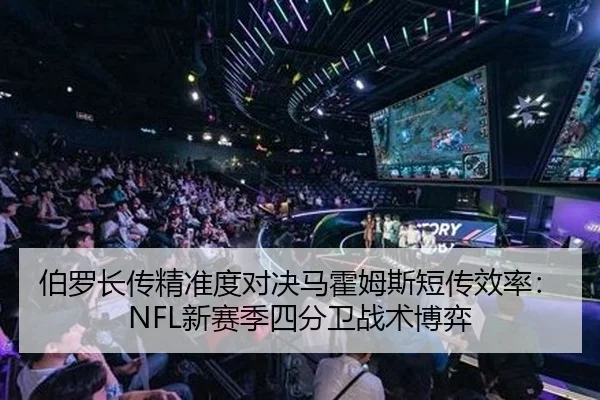 伯罗长传精准度对决马霍姆斯短传效率：NFL新赛季四分卫战术博弈